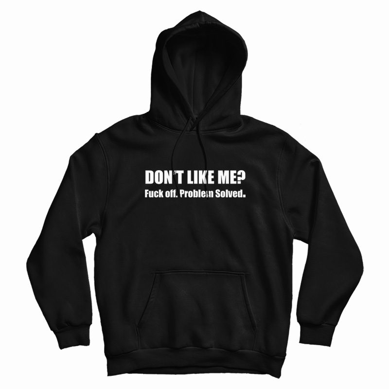 Don't Like Me Fuck Off Problem Solved Hoodie Don't Like Me Fuck Off Problem Solved Hoodie