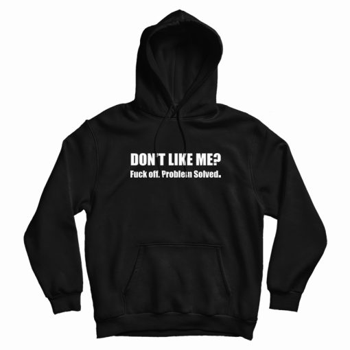 Don't Like Me Fuck Off Problem Solved Hoodie Don't Like Me Fuck Off Problem Solved Hoodie