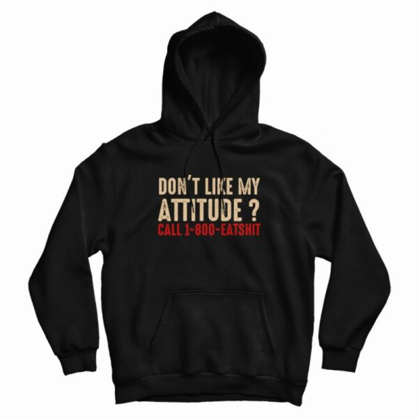Don’t Like My Attitude Call 1-800 Eatshit Hoodie