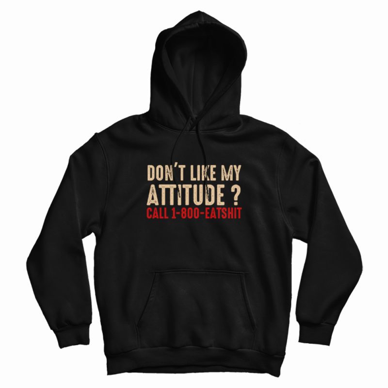 Don't Like My Attitude Call 1-800 Eatshit Hoodie Don't Like My Attitude Call 1-800 Eatshit Hoodie
