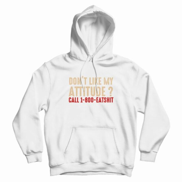 Don’t Like My Attitude Call 1-800 Eatshit Hoodie
