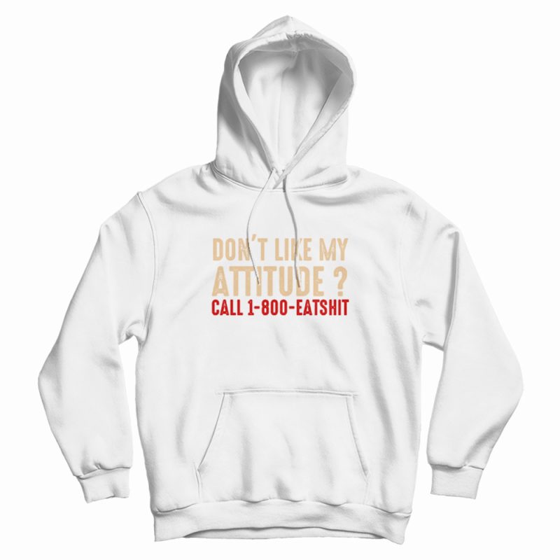 Don't Like My Attitude Call 1-800 Eatshit Hoodie Don't Like My Attitude Call 1-800 Eatshit Hoodie