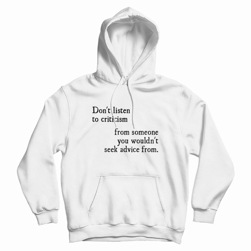 Don't Listen To Criticism From Wouldn't Seek Advice From Hoodie Don't Listen To Criticism From Wouldn't Seek Advice From Hoodie