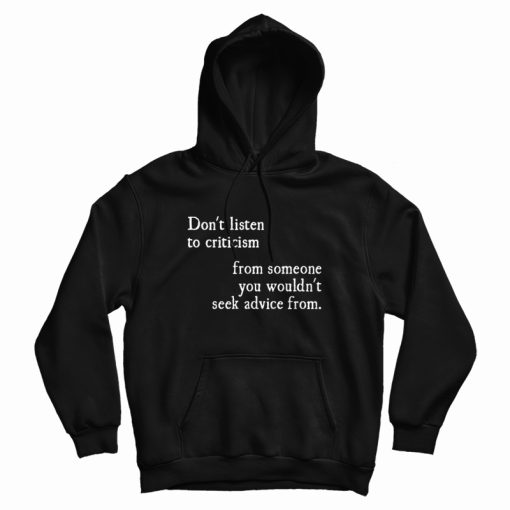 Don't Listen To Criticism From Wouldn't Seek Advice From Hoodie Don't Listen To Criticism From Wouldn't Seek Advice From Hoodie