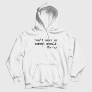 Don’t Make Me Repeat Myself History Funny Hoodie