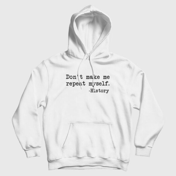 Don’t Make Me Repeat Myself History Funny Hoodie