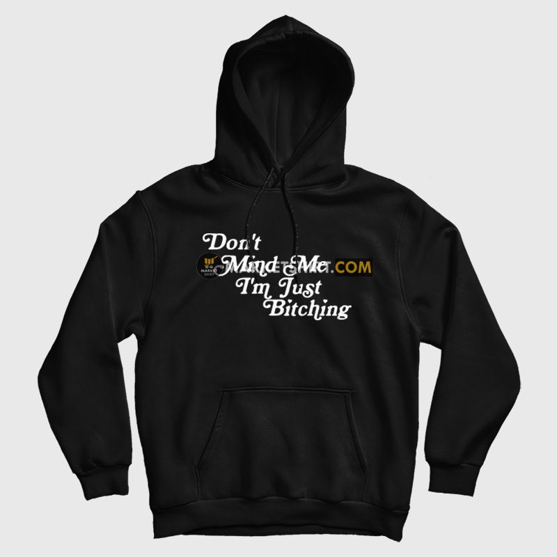 Don't Mind Me I'm Just Bitching Hoodie Don't Mind Me I'm Just Bitching Hoodie