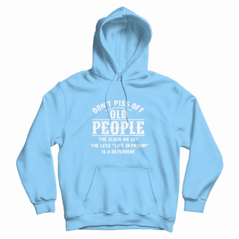 Don't Piss Of Old People The Older Hoodie Don't Piss Of Old People The Older Hoodie