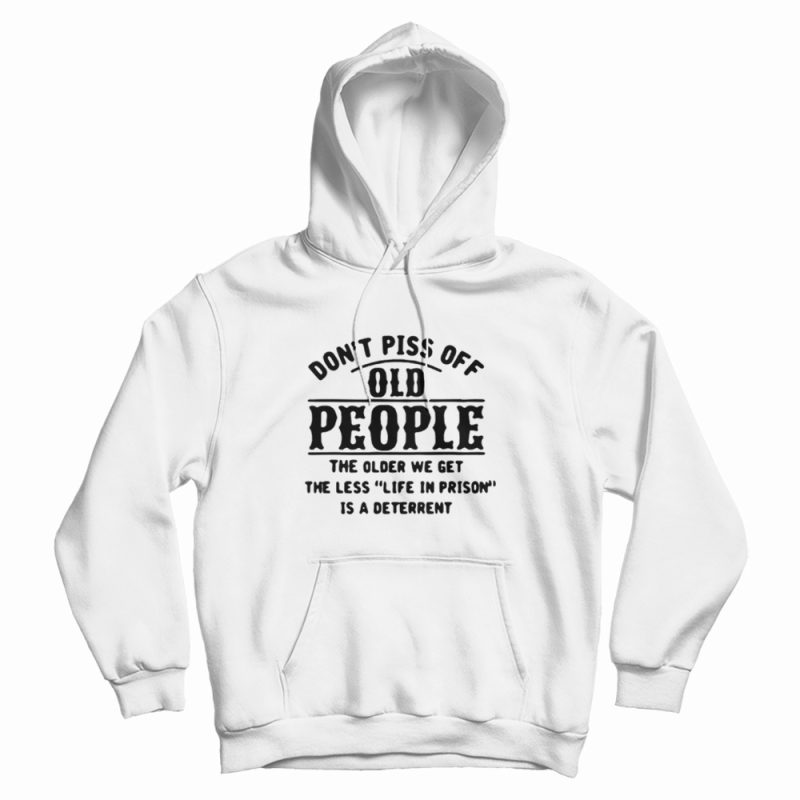Don't Piss Of Old People The Older Hoodie Don't Piss Of Old People The Older Hoodie