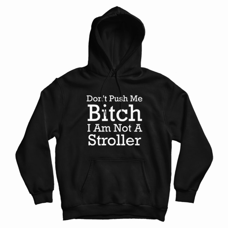 Don't Push Me Bitch I Am Not A Stroller Hoodie Don't Push Me Bitch I Am Not A Stroller Hoodie