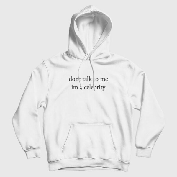 Dont Talk To Me Im A Celebrity Hoodie