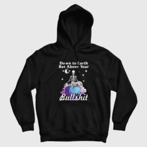 Down To Earth But Above Your Bullshit Hoodie Skeleton 3