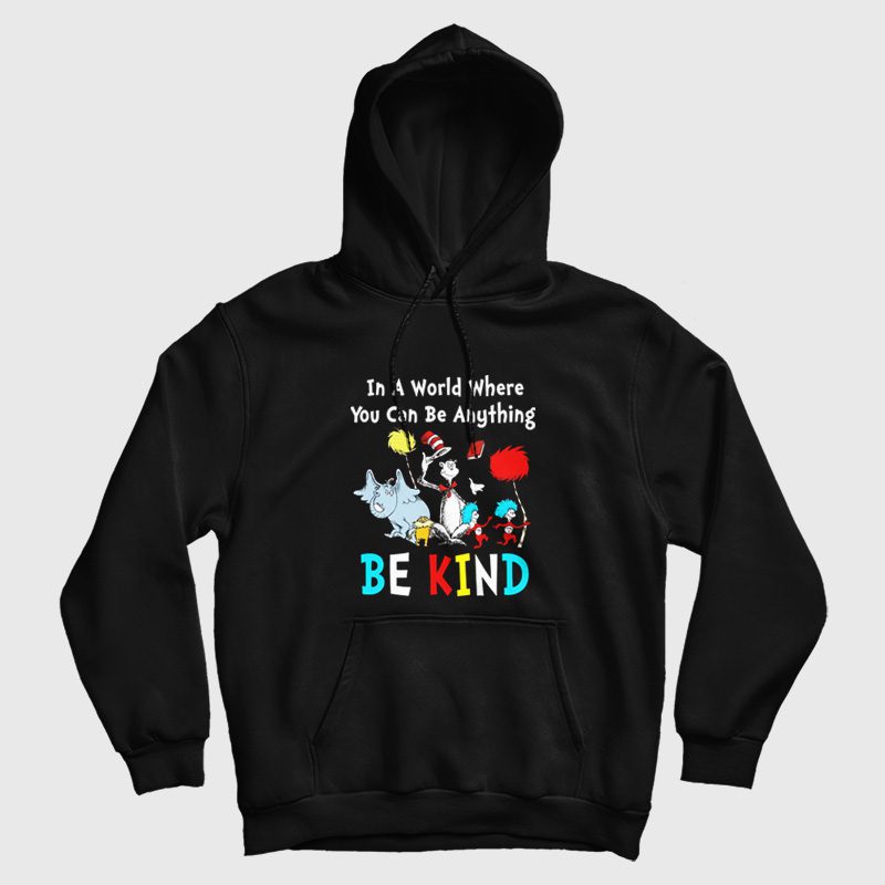 Dr Seuss In A World Where You Can Be Anything Be Kind Hoodie Dr Seuss In A World Where You Can Be Anything Be Kind Hoodie
