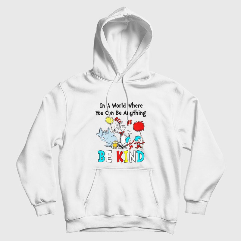 Dr Seuss In A World Where You Can Be Anything Be Kind Hoodie Dr Seuss In A World Where You Can Be Anything Be Kind Hoodie