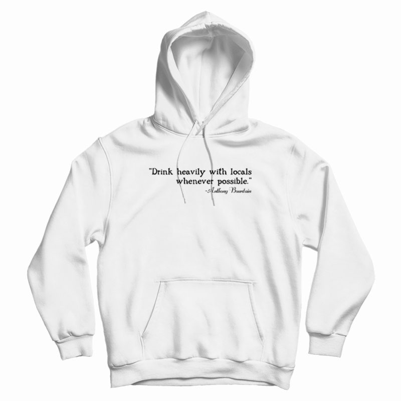 Drink Heavily With Locals - Anthony Bourdain Hoodie Drink Heavily With Locals - Anthony Bourdain Hoodie