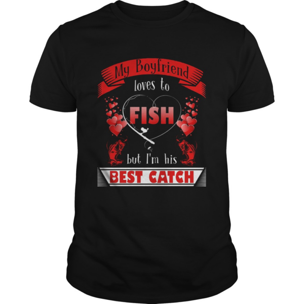 My Boyfriend Loves To Fish But Im His Best Catch shirt