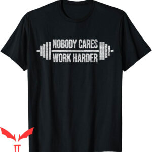 Nobody Cares Work Harder T-Shirt Barbell Weight Training