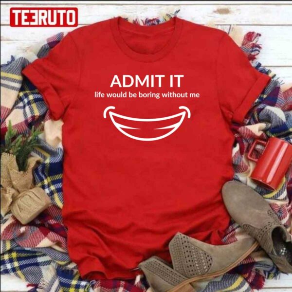 Admit It Life Would Be Boring Me Smiling Unisex Sweatshirt