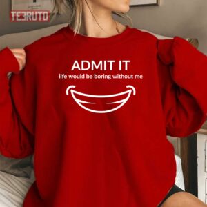 Admit It Life Would Be Boring Me Smiling Unisex Sweatshirt 3