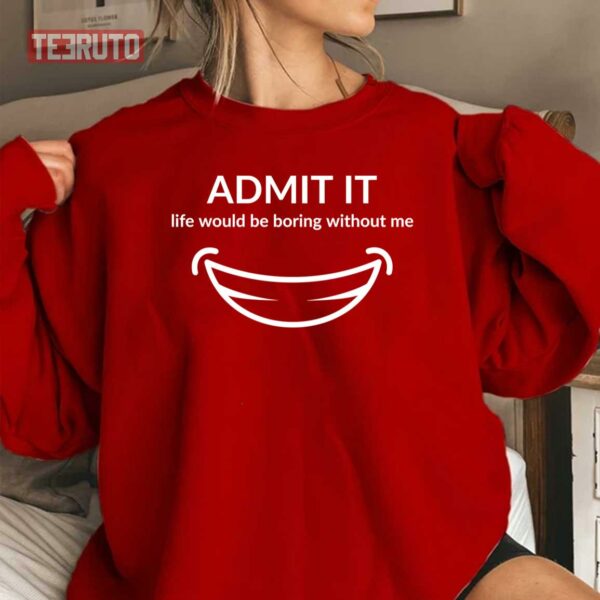 Admit It Life Would Be Boring Me Smiling Unisex Sweatshirt