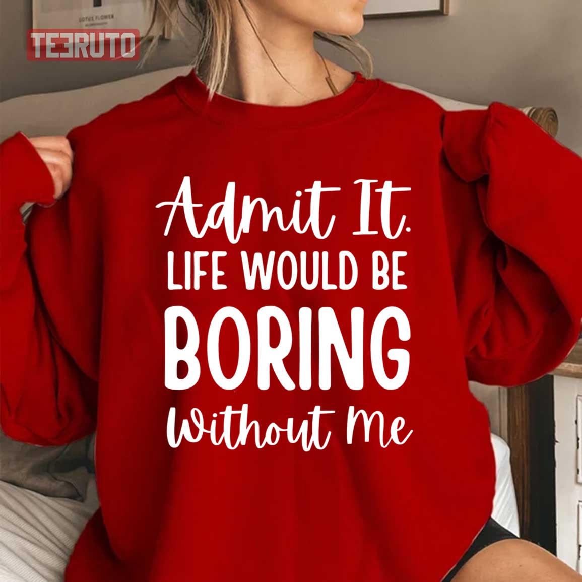 Admit It Life Would Be Boring Without Me Sarcastic Saying Unisex Sweatshirt Admit It Life Would Be Boring Without Me Sarcastic Saying Unisex Sweatshirt