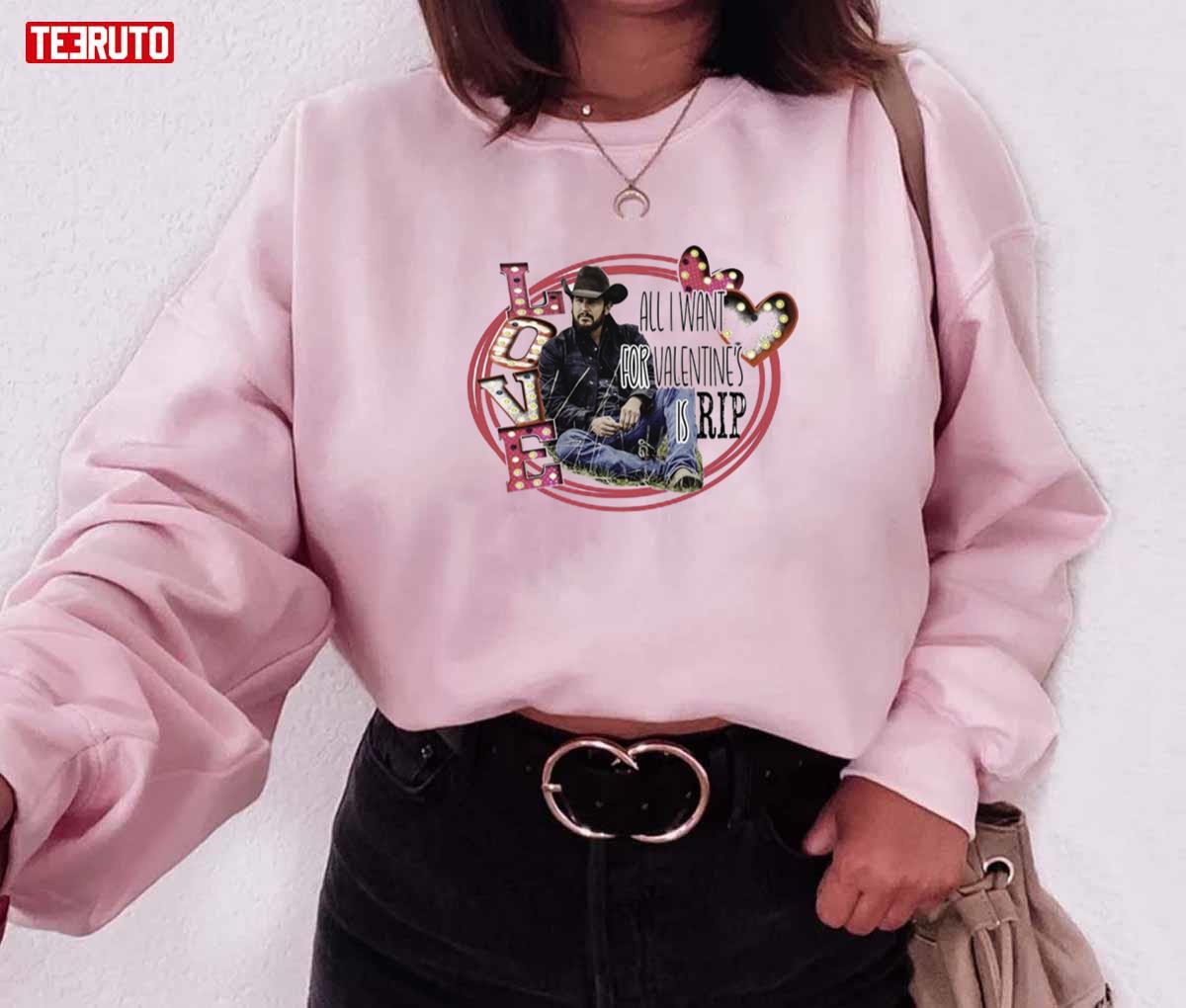 All I Want For Valentines Is Rip Yellowstone Ranch Unisex Sweatshirt Unisex T-Shirt All I Want For Valentines Is Rip Yellowstone Ranch Unisex Sweatshirt Unisex T-Shirt