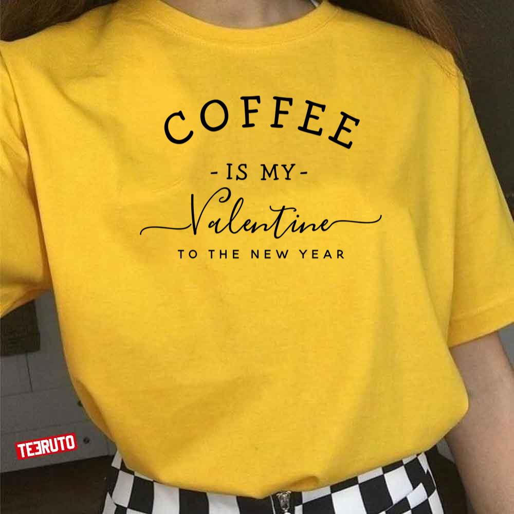 Coffee Is My Valentine To The New Year Unisex T-Shirt Coffee Is My Valentine To The New Year Unisex T-Shirt