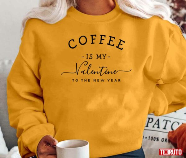 Coffee Is My Valentine To The New Year Unisex T-Shirt
