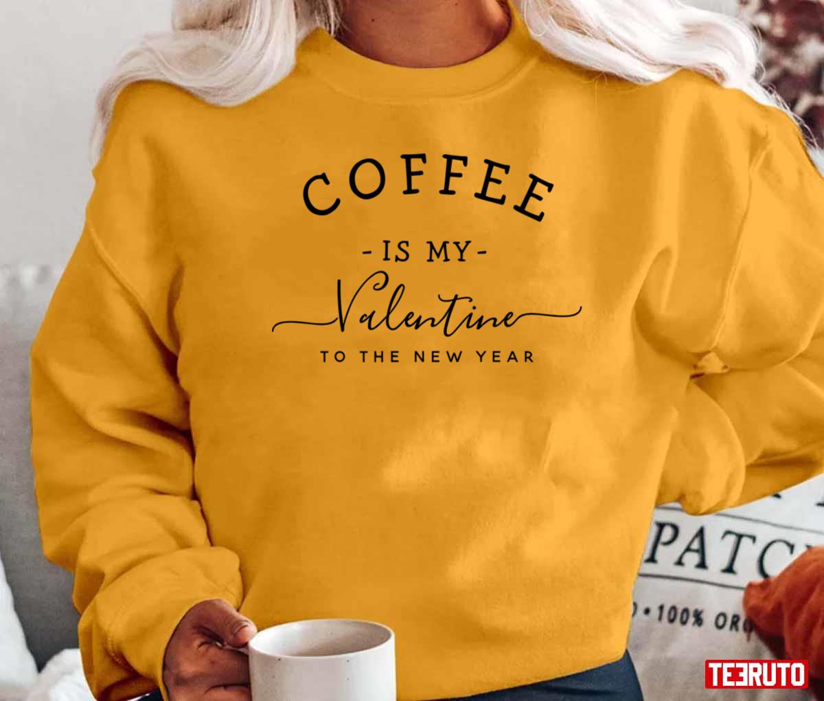 Coffee Is My Valentine To The New Year Unisex T-Shirt Coffee Is My Valentine To The New Year Unisex T-Shirt