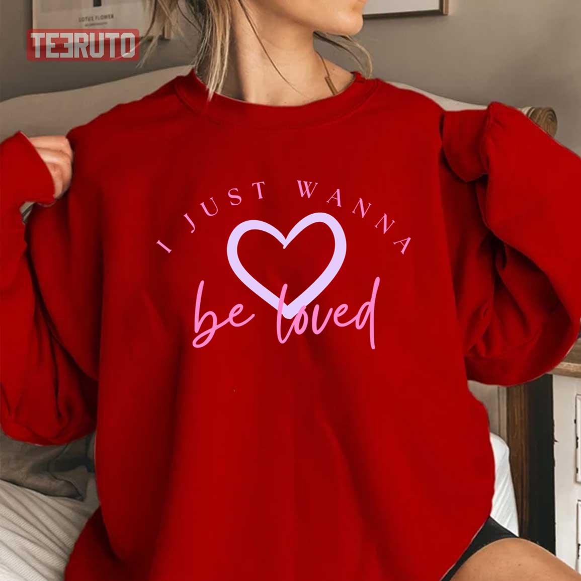 Cute I Just Wanna Be Loved Unisex Sweatshirt Cute I Just Wanna Be Loved Unisex Sweatshirt