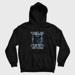 Fight Me If You Wish But Remember I am Old For a Reason Hoodie