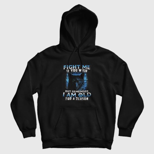 Fight Me If You Wish But Remember I am Old For a Reason Hoodie Fight Me If You Wish But Remember I am Old For a Reason Hoodie