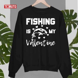 Fishing Is My Valentine Funny Unisex T Shirt 3