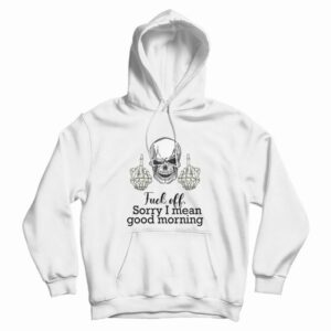 Fuck Off Sorry I Mean Good Morning Skull Hoodie