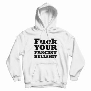 Fuck Your Fascist Bullshit Hoodie