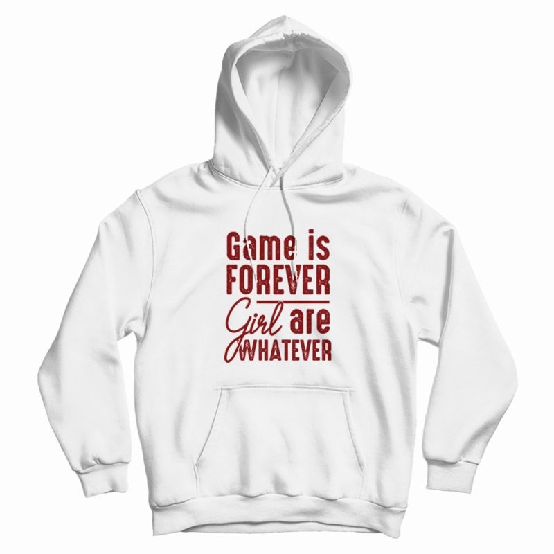 Game Is Forever Girl Are Whatever Quote Hoodie Game Is Forever Girl Are Whatever Quote Hoodie