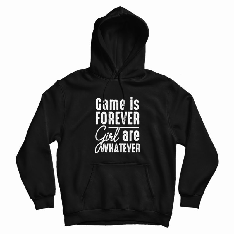 Game Is Forever Girl Are Whatever Quote Hoodie Game Is Forever Girl Are Whatever Quote Hoodie