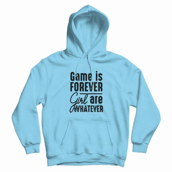 Game Is Forever Girl Are Whatever Quote Hoodie