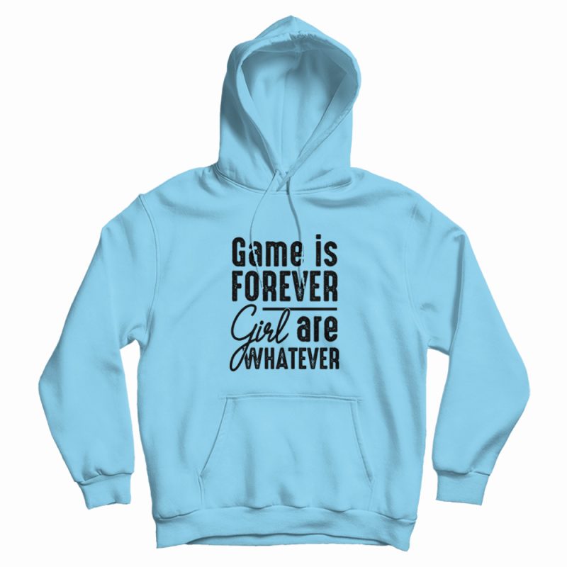 Game Is Forever Girl Are Whatever Quote Hoodie Game Is Forever Girl Are Whatever Quote Hoodie
