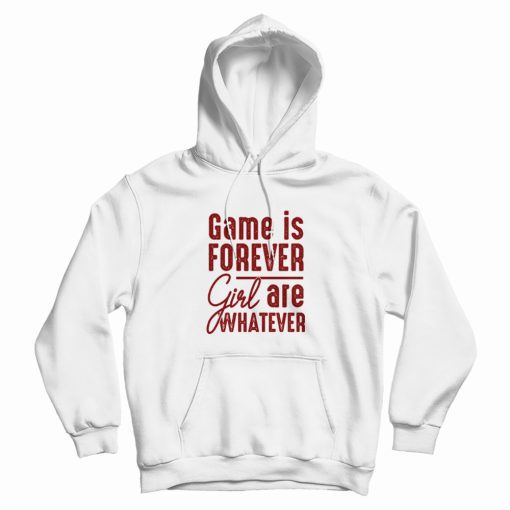 Game Is Forever Girl Are Whatever Quote Hoodie Game Is Forever Girl Are Whatever Quote Hoodie