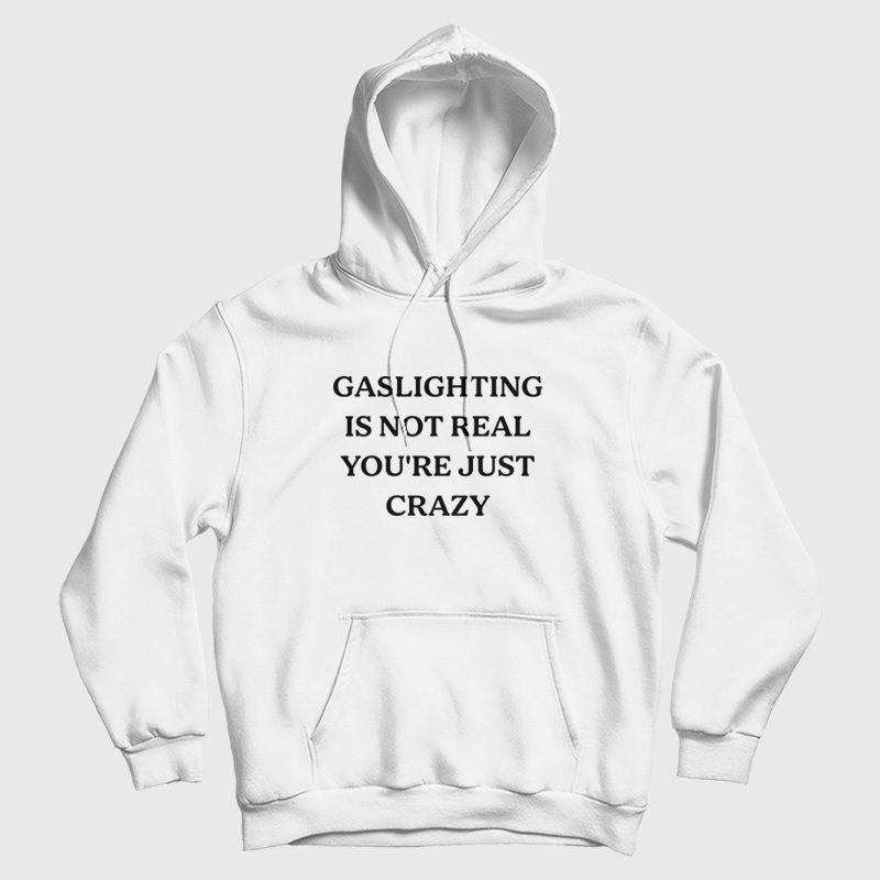 Gaslighting Is Not Real You're Just Crazy Hoodie Gaslighting Is Not Real You're Just Crazy Hoodie