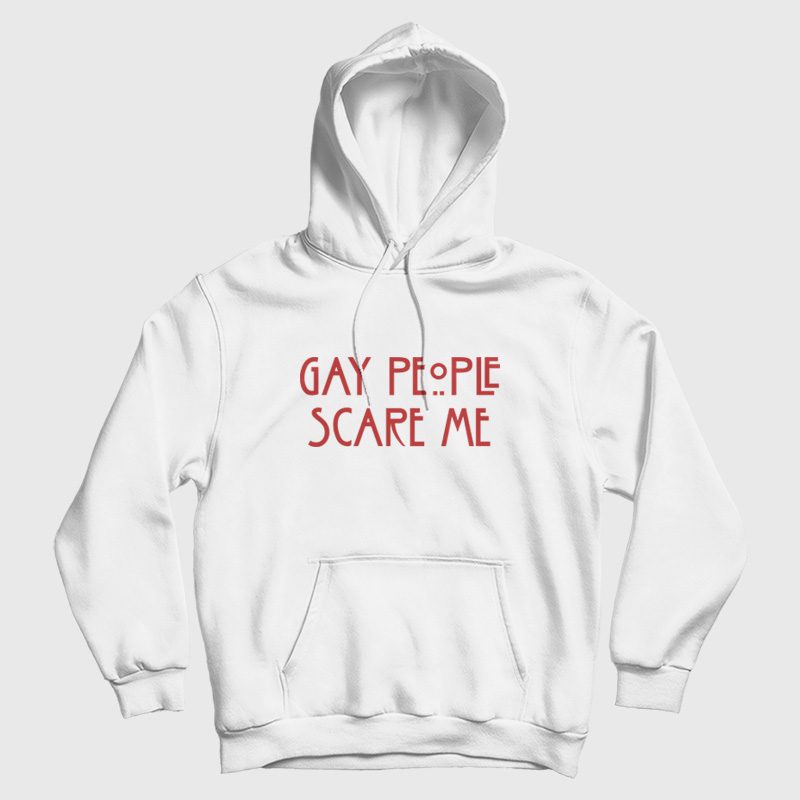 Gay People Scare Me Hoodie Gay People Scare Me Hoodie