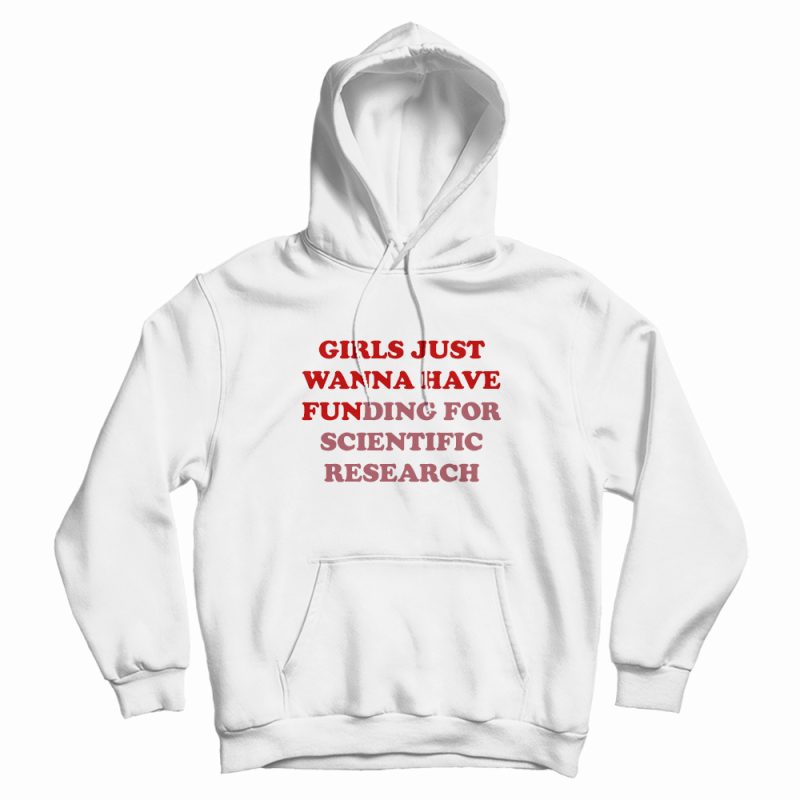 Girls Just Wanna Have Funding For Scientific Research Hoodie Girls Just Wanna Have Funding For Scientific Research Hoodie
