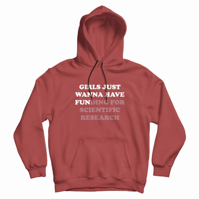 Girls Just Wanna Have Funding For Scientific Research Hoodie Girls Just Wanna Have Funding For Scientific Research Hoodie