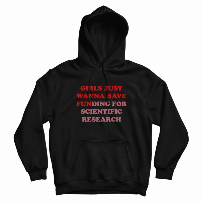 Girls Just Wanna Have Funding For Scientific Research Hoodie Girls Just Wanna Have Funding For Scientific Research Hoodie