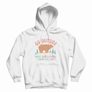 Go Outside Worst Case Scenario A Bear Kills You Hoodie