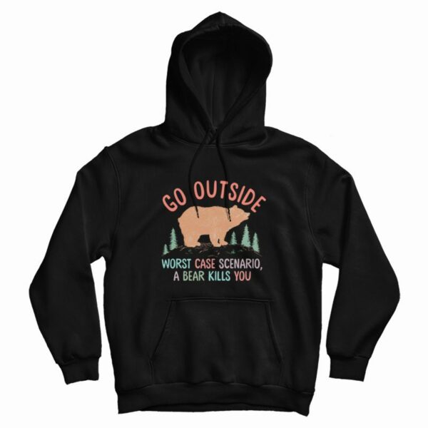 Go Outside Worst Case Scenario A Bear Kills You Hoodie