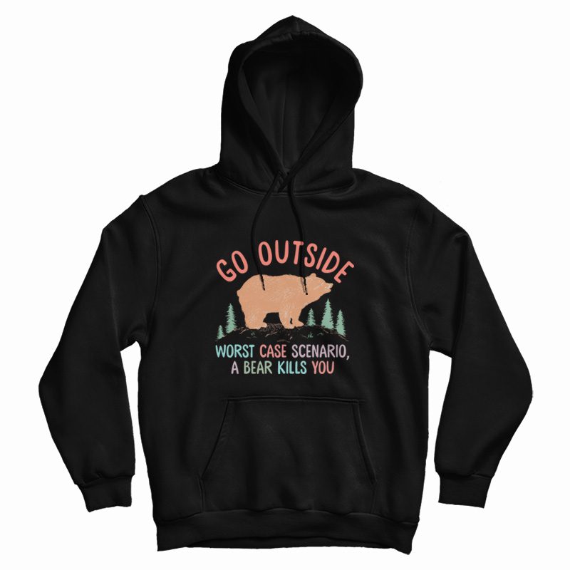 Go Outside Worst Case Scenario A Bear Kills You Hoodie Go Outside Worst Case Scenario A Bear Kills You Hoodie