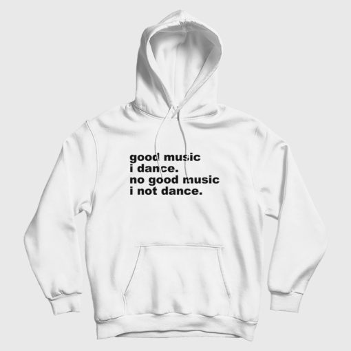 Good Music I Dance No Good Music I Not Dance Hoodie Good Music I Dance No Good Music I Not Dance Hoodie