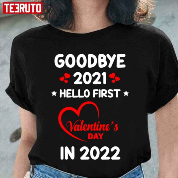 Goodbye 2021 Hello First Valentine’s Day In 2022 Unisex T-Shirt